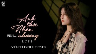 ANH THÔI NHÂN NHƯỢNG LOFI- AN CLOCK || YẾN THANH COVER || Chẳng buồn tương tư làm chi ...