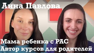 Анна Павлова: Путь от принятия диагноза РАС у сына до консультаций родителей и создания курсов