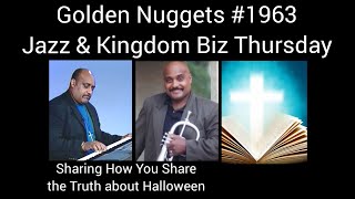 Golden Nuggets LIVE #1963 - Jazz & Kingdom Biz Thurs.- How Do You Explain the Truth about Halloween?