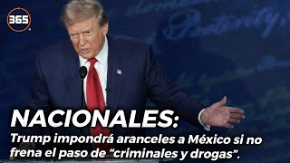 Trump IMPONDRÁ ARANCELES a México si no frena el paso de “CRIMINALES Y DROGAS”