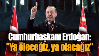 Cumhurbaşkanı Erdoğan Ya Öleceğiz Ya Olacağız!