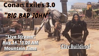 Let's Play Conan Exiles 3.0 as "Big Bad John" Live Stream!