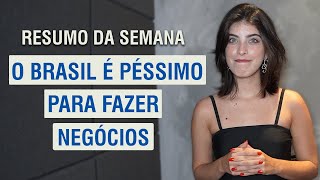 O BRASIL é PÉSSIMO para fazer NEGÓCIOS & Outras - Resumo da semana