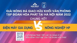 [Giải bóng đá giao hữu khối VP Hòa Phát tại HN 2022] CHUNG KẾT: ĐIỆN MÁY GIA DỤNG - NÔNG NGHIỆP