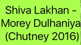 Shiva Lakhan - Morey Dulhaniya (Chutney 2016)