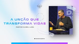 A unção que transforma vidas - Pr. Eliseu Lara