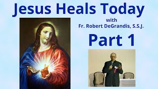 "Jesus Heals Today" Part 1 with Fr. Robert DeGrandis, S.S.J.