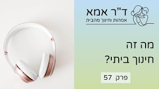 פרק 57 | מה זה חינוך ביתי