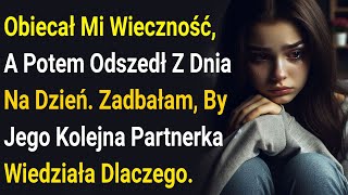 Obiecał Mi Wieczność, A Potem Odszedł Z Dnia Na Dzień. Zadbałam, By Jego Kolejna Partnerka......