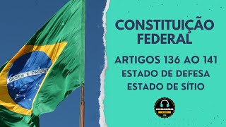 CONSTITUIÇÃO FEDERAL - ARTIGOS 136 AO 141 - ESTADO DE DEFESA E ESTADO DE SÍTIO