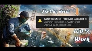 How to fix Watch Dogs 2 fetal application exist cpy error 'uknown file version' uplay