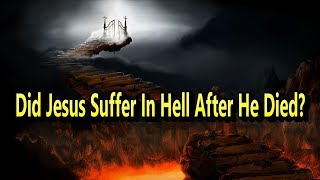 Did Jesus Suffer In Hell After He Died?