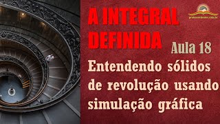 A integral definida – aula 18 (entendendo os sólidos de revolução usando simulação gráfica)