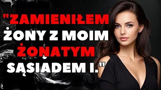 Zamieniłem żony z moim żonatym sąsiadem i... | Wyznania i prawdziwe historie życiowe