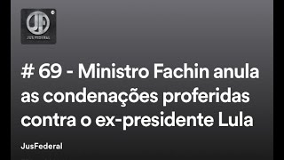 # 69 - Ministro Fachin anula as condenações proferidas contra o ex-presidente Lula