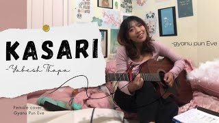 KASARI - Yabesh Thapa ||Female Cover||gyanu pun Eve