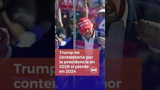 Trump no contendería por la presidencia en 2028 si pierde en 2024