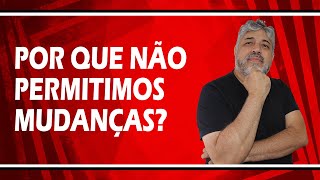 Por que não permitimos mudanças? | Luiz Mota Psicólogo