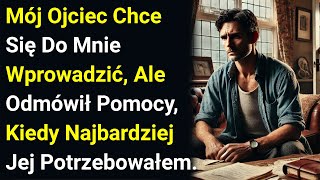 Mój Ojciec Chce Się Do Mnie Wprowadzić, Ale Odmówił Pomocy, Kiedy Najbardziej Jej Potrzebowałem.