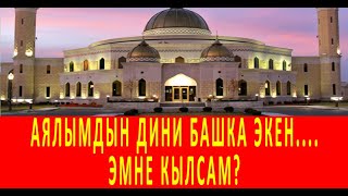 Аялым башка динде экен, айтканды укпайт.. Эмне кеңеш бересиз?