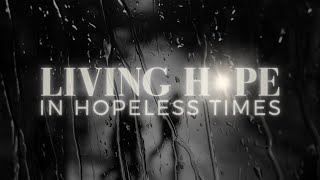 Living Hope In Hopeless Times