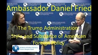 Ambassador Daniel Fried - The Trump Administration: Style and Substance of American Foreign Policy