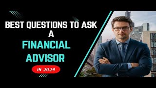 Best Questions to Ask a Financial Advisor in 2024 | Essential Tips for Your Financial Future