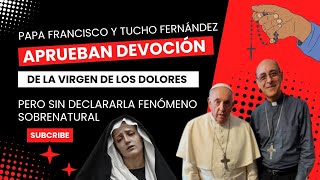 PAPA FRANCISCO Y TUCHO FERNÁNDEZ APRUEBAN DEVOCIÓN DE LA VIRGEN DE LOS DOLORES PERO NO SOBRENATURAL