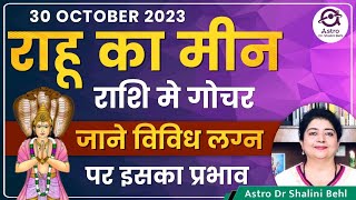 30 OCTOBER 2023 | राहू का मीन राशि मे गोचर | जाने विविध लग्न पर इसका प्रभाव | #AstroDrShaliniBehl