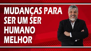 MUDANÇAS PARA SER UM SER HUMANO MELHOR | Luiz Mota Psicólogo