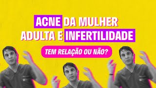 Será que existe uma relação entre a ACNE DA MULHER ADULTA e INFERTILIDADE?