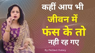 कहीं आप भी जीवन में फंस के तो नही रह गए हैं | By Pallavi Dubey