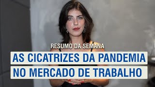 As CICATRIZES da PANDEMIA no MERCADO DE TRABALHO & Outros - Resumo da Semana