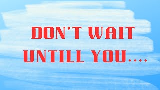 Don't wait untill you | Self help |  Self Esteem Quotes |