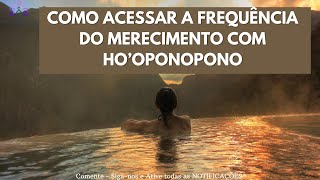 COMO ACESSAR A FREQUENCIA DO MERECIMENTO COM O HO'OPONOPONO