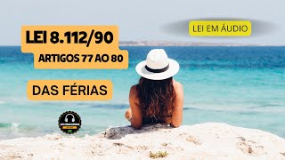 LEI 8.112/90 - ARTIGOS 77 AO 80 - DAS FÉRIAS - LEI EM ÁUDIO