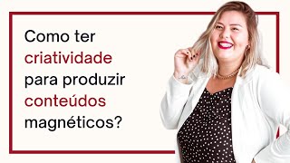 Como ter criatividade para produzir conteúdos magnéticos?