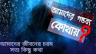 আমাদের গন্তব্য কোথায়? || জেনে নিন (জীবনের চরম সত্য কিছু কথা)