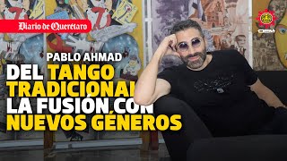 Pablo Ahmad: del tango tradicional a la fusión con nuevos géneros