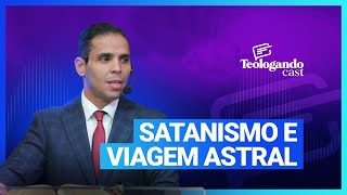 SATANISMO E VIAGEM ASTRAL - Teologando com Pr. Hernane Santos