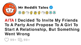 AITA I Decided To Invite My Friends To A Party And Propose To A Girl To... - Best Reddit Stories