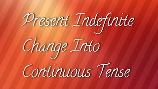 Present Indefinite Change Into Continuous Tense