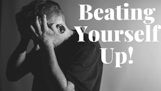 How To Beat Yourself Up - It Works!