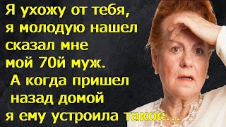 Я ухожу от тебя, я молодую нашел сказал мне мой 70 л-й муж.А когда пришел назад домой я ему устроила