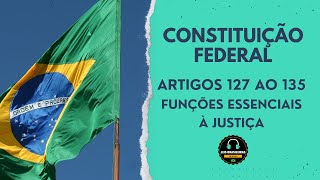 CONSTITUIÇÃO FEDERAL - ARTIGOS 127 AO 135 - FUNÇÕES ESSENCIAIS À JUSTIÇA