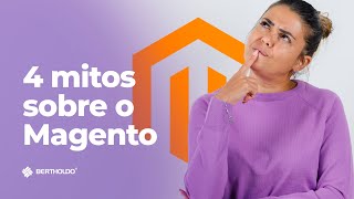 4 Mitos sobre o Magento. Descubra agora!