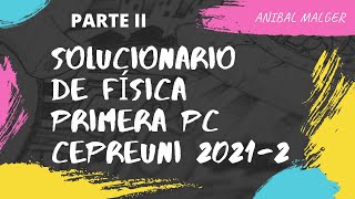 SOLUCIONARIO DE FÍSICA DE LA 1ra PC CEPREUNI 2021-2 (parte 2) #AnibalMalger #cepreuni #admisionuni