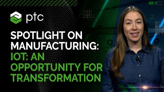 Spotlight on Manufacturing: IoT-An Opportunity for Transformation