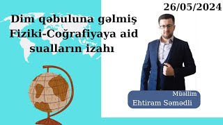 26/05/2024 Dim qəbuluna gəlmiş Fiziki-Coğrafiyaya aid olan sualların izahı