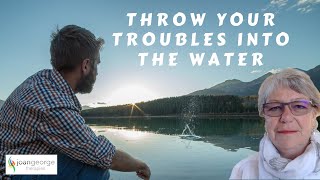 Throw Your Troubles Into The Water